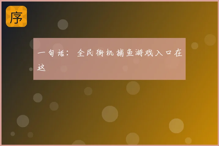 一句话:全民街机捕鱼游戏入口在这